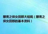 聊齋之俠女田郎大結局（聊齋之俠女田郎的基本資料）