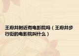 王府井附近有電影院嗎（王府井步行街的電影院叫什么）
