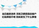 當(dāng)日最新消息 河南衛(wèi)健委回應(yīng)儲戶紅碼原因不明 到底發(fā)生了什么事情