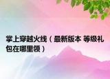 掌上穿越火線（最新版本 等級禮包在哪里領）