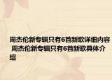 周杰倫新專輯只有6首新歌詳細內(nèi)容 周杰倫新專輯只有6首新歌具體介紹