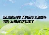 當日最新消息 支付寶怎么查醫(yī)保信息 詳細操作方法來了