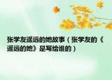 張學(xué)友遙遠的她故事（張學(xué)友的《遙遠的她》是寫給誰的）