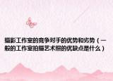 攝影工作室的競爭對手的優(yōu)勢和劣勢（一般的工作室拍攝藝術(shù)照的優(yōu)缺點是什么）