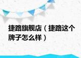 捷路旗艦店（捷路這個(gè)牌子怎么樣）
