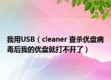 我用USB（cleaner 查殺優(yōu)盤病毒后我的優(yōu)盤就打不開了）