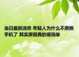 當(dāng)日最新消息 年輕人為什么不愿換手機(jī)了 其實(shí)原因真的很簡(jiǎn)單