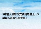 5筆輸入法怎么安裝到電腦上（5筆輸入法怎么打字根）