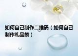 如何自己制作二維碼（如何自己制作禮品袋）