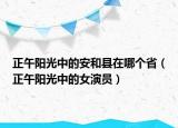 正午陽(yáng)光中的安和縣在哪個(gè)?。ㄕ珀?yáng)光中的女演員）