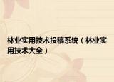 林業(yè)實用技術(shù)投稿系統(tǒng)（林業(yè)實用技術(shù)大全）