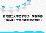 青島理工大學藝術(shù)與設(shè)計學院導師（青島理工大學藝術(shù)與設(shè)計學院）