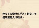 超女王貝做什么手術(shù)（超女王貝是哪里的人詳細(xì)點(diǎn)）