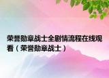 榮譽勛章戰(zhàn)士全劇情流程在線觀看（榮譽勛章戰(zhàn)士）