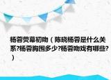 楊蓉?zé)赡怀跷牵悤詶钊厥鞘裁搓P(guān)系?楊蓉胸圍多少?楊蓉吻戲有哪些?）