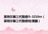 英特爾第三代酷睿i5-3210m（英特爾第三代酷睿I處理器）