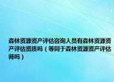 森林資源資產評估咨詢人員有森林資源資產評估資質嗎（等同于森林資源資產評估師嗎）