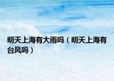 明天上海有大雨嗎（明天上海有臺(tái)風(fēng)嗎）
