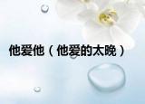 他愛(ài)他（他愛(ài)的太晚）
