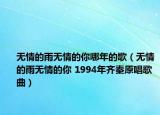 無(wú)情的雨無(wú)情的你哪年的歌（無(wú)情的雨無(wú)情的你 1994年齊秦原唱歌曲）