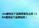 cba服飾這個品牌質(zhì)量怎么樣（CBA服飾這個品牌如何）