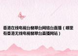 香港在線電視臺(tái)翡翠臺(tái)網(wǎng)絡(luò)臺(tái)直播（哪里有香港無線電視翡翠臺(tái)直播網(wǎng)站）