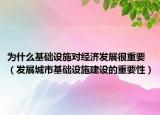 為什么基礎(chǔ)設(shè)施對經(jīng)濟(jì)發(fā)展很重要（發(fā)展城市基礎(chǔ)設(shè)施建設(shè)的重要性）
