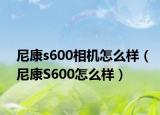 尼康s600相機怎么樣（尼康S600怎么樣）