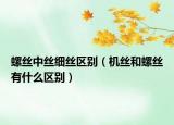 螺絲中絲細(xì)絲區(qū)別（機(jī)絲和螺絲有什么區(qū)別）