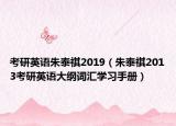 考研英語朱泰祺2019（朱泰祺2013考研英語大綱詞匯學(xué)習(xí)手冊(cè)）