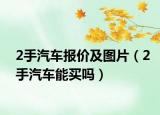 2手汽車(chē)報(bào)價(jià)及圖片（2手汽車(chē)能買(mǎi)嗎）