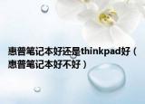 惠普筆記本好還是thinkpad好（惠普筆記本好不好）