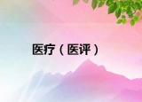 醫(yī)療（醫(yī)評(píng)）
