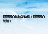 雙頂置凸輪軸發(fā)動(dòng)機(jī)（雙頂置凸輪軸）