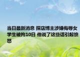 當(dāng)日最新消息 探店博主涉嫌侮辱女學(xué)生被拘10日 他說(shuō)了這些話引起憤怒