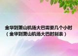 金華到蕭山機(jī)場(chǎng)大巴需要幾個(gè)小時(shí)（金華到蕭山機(jī)場(chǎng)大巴時(shí)刻表）