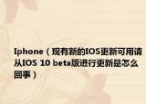 Iphone（現(xiàn)有新的IOS更新可用請從IOS 10 beta版進(jìn)行更新是怎么回事）