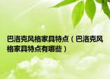 巴洛克風(fēng)格家具特點(diǎn)（巴洛克風(fēng)格家具特點(diǎn)有哪些）