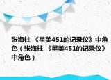 張海柱 《星美451的記錄儀》中角色（張海柱 《星美451的記錄儀》中角色）