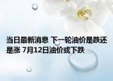 當(dāng)日最新消息 下一輪油價(jià)是跌還是漲 7月12日油價(jià)或下跌