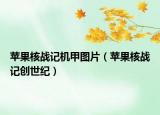 蘋果核戰(zhàn)記機(jī)甲圖片（蘋果核戰(zhàn)記創(chuàng)世紀(jì)）