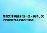 英語(yǔ)笑話帶翻譯 短一些（英語(yǔ)小笑話越短越好3.4句話帶翻譯）