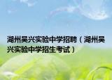 湖州吳興實(shí)驗(yàn)中學(xué)招聘（湖州吳興實(shí)驗(yàn)中學(xué)招生考試）
