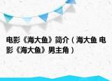 電影《海大魚(yú)》簡(jiǎn)介（海大魚(yú) 電影《海大魚(yú)》男主角）