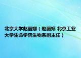 北京大學(xué)趙麗娜（趙麗嬌 北京工業(yè)大學(xué)生命學(xué)院生物系副主任）