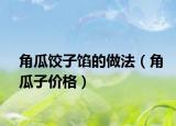 角瓜餃子餡的做法（角瓜子價格）