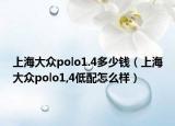 上海大眾polo1.4多少錢（上海大眾polo1,4低配怎么樣）