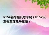 k154餐車是幾號車廂（k152火車餐車在幾號車廂）
