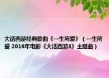 大話西游經(jīng)典歌曲《一生所愛》（一生所愛 2016年電影《大話西游3》主題曲）