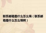 聯(lián)系郵箱是什么怎么填（聯(lián)系郵箱是什么怎么填啊）